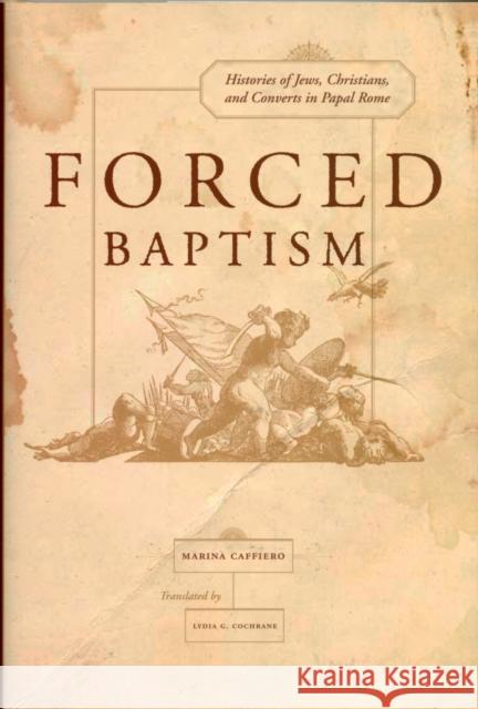 Forced Baptisms: Histories of Jews, Christians, and Converts in Papal Rome Caffiero, Marina 9780520254510 University of California Press - książka