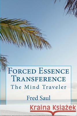 Forced Essence Transference: The Mind Traveler MR Fred M. Saul 9781530043446 Createspace Independent Publishing Platform - książka