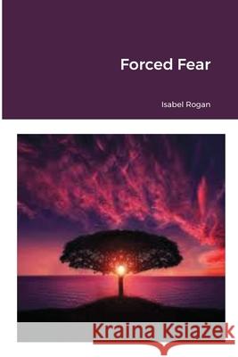 Forced Fear Rogan, Isabel 9781716636738 LIGHTNING SOURCE UK LTD - książka