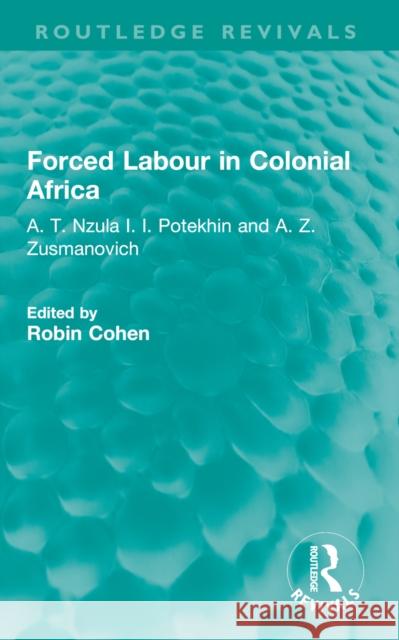 Forced Labour in Colonial Africa: A. T. Nzula I. I. Potekhin and A. Z. Zusmanovich Robin Cohen Hugh Jenkins 9781032647708 Routledge - książka