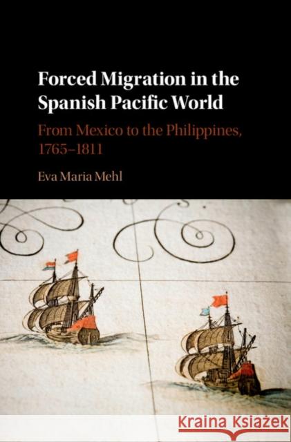 Forced Migration in the Spanish Pacific World: From Mexico to the Philippines, 1765-1811 Eva Mehl 9781107136793 Cambridge University Press - książka