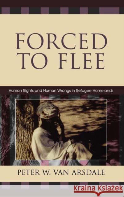 Forced to Flee: Human Rights and Human Wrongs in Refugee Homelands Van Arsdale, Peter W. 9780739112335 Lexington Books - książka