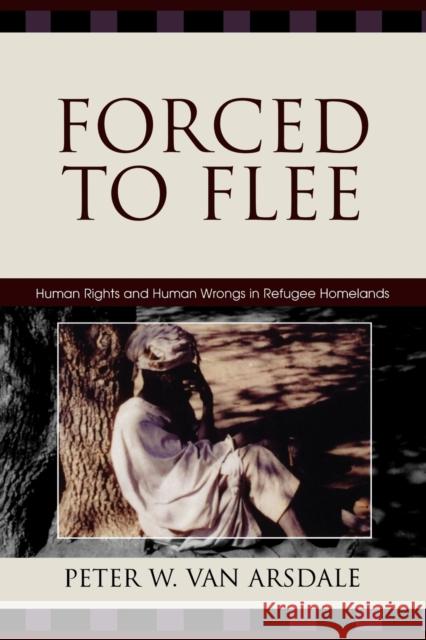 Forced to Flee: Human Rights and Human Wrongs in Refugee Homelands Van Arsdale, Peter W. 9780739112342 Lexington Books - książka