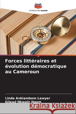 Forces litteraires et evolution democratique au Cameroun Linda Ankiambom Lawyer Gilead Nkwain Ngam  9786205992548 Editions Notre Savoir - książka