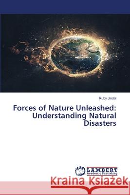 Forces of Nature Unleashed: Understanding Natural Disasters Ruby Jindal 9786207808557 LAP Lambert Academic Publishing - książka