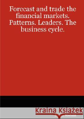 Forecast and Trade the Financial Markets. Patterns. Leaders. The Business Cycle. Brynjar Mosbakk 9781847536129 Lulu.com - książka