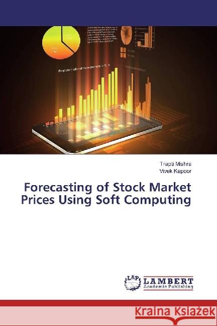 Forecasting of Stock Market Prices Using Soft Computing Mishra, Trapti; Kapoor, Vivek 9783659930393 LAP Lambert Academic Publishing - książka