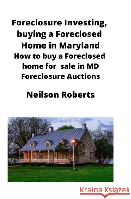 Foreclosure Investing, buying a Foreclosed Home in Maryland: How to buy a Foreclosed home for sale in MD Foreclosure Auctions Neilson Roberts 9781951929268 Mahoneyproducts - książka