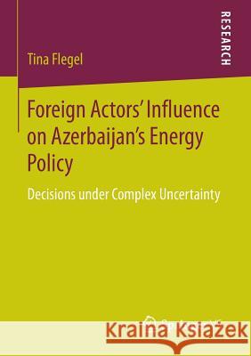 Foreign Actors' Influence on Azerbaijan's Energy Policy: Decisions Under Complex Uncertainty Flegel, Tina 9783658114039 Springer vs - książka