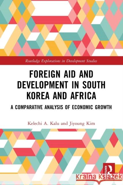 Foreign Aid and Development in South Korea and Africa: A Comparative Analysis of Economic Growth Kelechi A. Kalu Jiyoung Kim 9780367752132 Routledge - książka