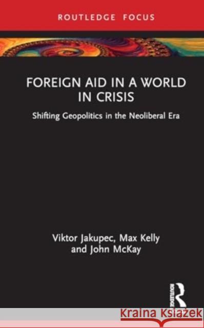 Foreign Aid in a World in Crisis: Shifting Geopolitics in the Neoliberal Era Viktor Jakupec Max Kelly John McKay 9781032530536 Routledge - książka