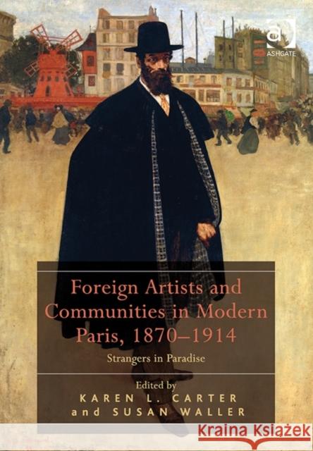 Foreign Artists and Communities in Modern Paris, 1870-1914: Strangers in Paradise Dr. Karen L. Carter Susan Waller  9781472443540 Ashgate Publishing Limited - książka