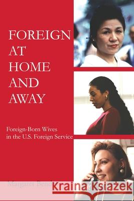 Foreign at Home and Away: Foreign-Born Wives in the U.S. Foreign Service Bender, Margaret 9780595225217 Writers Club Press - książka