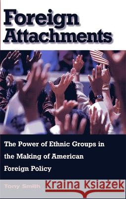 Foreign Attachments: The Power of Ethnic Groups in the Making of American Foreign Policy Smith, Tony 9780674015876 Harvard University Press - książka