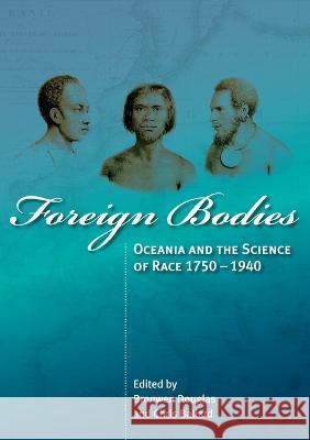 Foreign Bodies: Oceania and the Science of Race 1750-1940 Bronwen Douglas Chris Ballard 9781921313998 Anu Press - książka