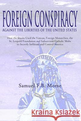 Foreign Conspiracy Against the Liberties of the United States: How the Jesuits Used the Vatican, Foreign Monarchies, the St. Leopold Foundation and Su Samuel Fb Morse William Garner 9781944855093 Adagio Press - książka