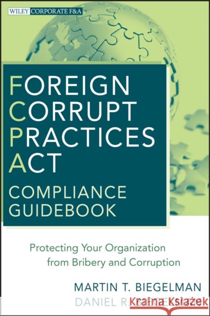 Foreign Corrupt Practices ACT Compliance Guidebook: Protecting Your Organization from Bribery and Corruption Biegelman, Martin T. 9780470527931 John Wiley & Sons - książka