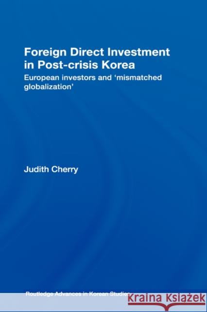 Foreign Direct Investment in Post-Crisis Korea: European Investors and 'Mismatched Globalization' Cherry, Judith 9780415270069 TAYLOR & FRANCIS LTD - książka