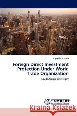 Foreign Direct Investment Protection Under World Trade Orqanization Rayed M a Nouh 9783847375906 LAP Lambert Academic Publishing - książka