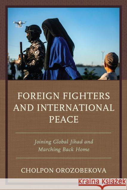 Foreign Fighters and International Peace: Joining Global Jihad and Marching Back Home Orozobekova, Cholpon 9780761873709 University Press of America - książka