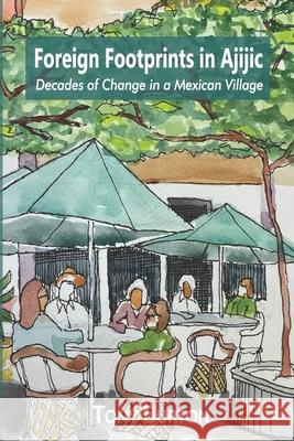 Foreign Footprints in Ajijic: decades of change in a Mexican village Tony Burton 9781777038199 Sombrero Books - książka