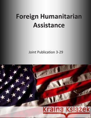 Foreign Humanitarian Assistance: Joint Publication 3-29 U. S. Joint Force Command 9781500643577 Createspace - książka