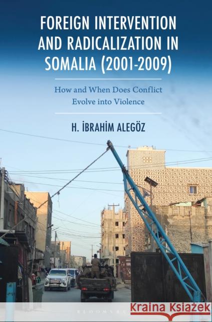 Foreign Intervention and Radicalization in Somalia (2001-2009): How and When Does Conflict Evolve Into Political Violence Halil Ibrahim Alegoz 9781666964851 Bloomsbury Academic - książka