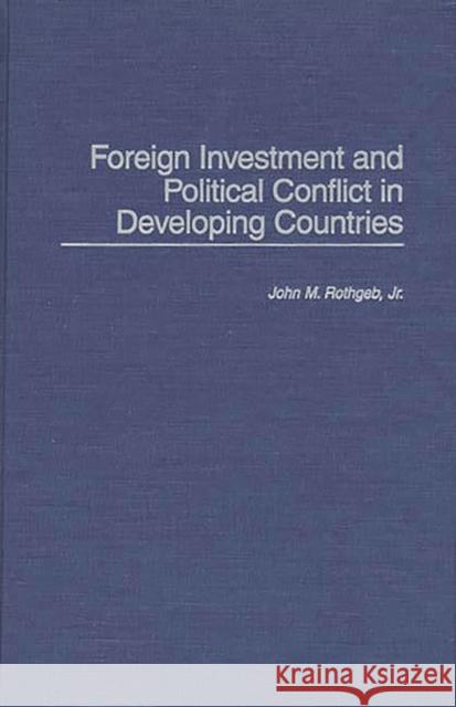 Foreign Investment and Political Conflict in Developing Countries John M. Rothgeb 9780275945480 Praeger Publishers - książka