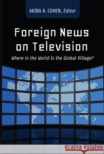 Foreign News on Television: Where in the World Is the Global Village? Cohen, Akiba 9781433116896 Peter Lang Publishing Inc - książka