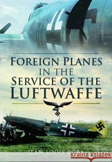 Foreign Planes in the Service of the Luftwaffe Jean-Louis Roba 9781526796448 Pen & Sword Books Ltd - książka