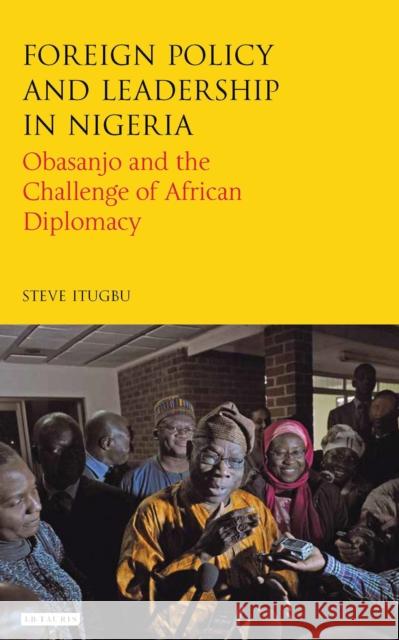 Foreign Policy and Leadership in Nigeria: Obasanjo and the Challenge of African Diplomacy Itugbu, Steve 9781784532109 I B TAURIS - książka