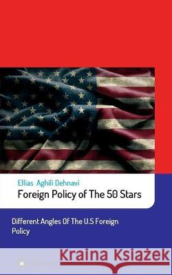 Foreign Policy of The 50 Stars: Different Angles of The U.S Foreign Policy Ellias Aghili Dehnavi 9783347258181 Tredition Gmbh - książka