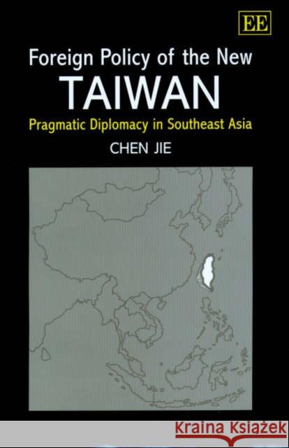 Foreign Policy of the New Taiwan: Pragmatic Diplomacy in Southeast Asia Chen Jie 9781840646351 Edward Elgar Publishing Ltd - książka