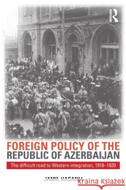 Foreign Policy of the Republic of Azerbaijan: The Difficult Road to Western Integration, 1918-1920 Jamil Hasanli 9780765640505 M.E. Sharpe - książka