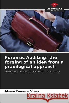 Forensic Auditing: the forging of an idea from a praxilogical approach Alvaro Fonseca Vivas   9786206205357 Our Knowledge Publishing - książka