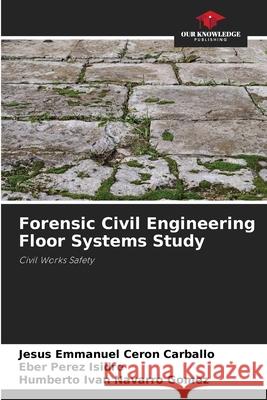 Forensic Civil Engineering Floor Systems Study Cerón Carballo, Jesús Emmanuel, Pérez Isidro, Eber, Navarro Gomez, Humberto Ivan 9786208990558 Our Knowledge Publishing - książka