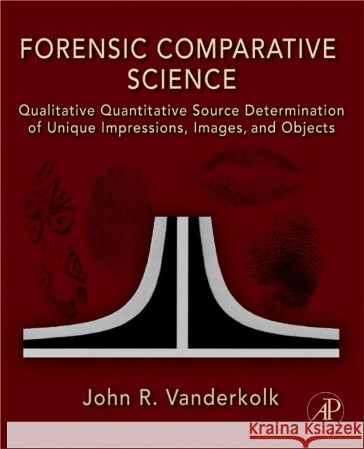 Forensic Comparative Science: Qualitative Quantitative Source Determination of Unique Impressions, Images, and Objects Vanderkolk, John R. 9780123735829 ELSEVIER SCIENCE & TECHNOLOGY - książka