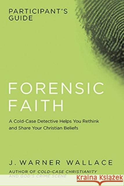 Forensic Faith Participants GD: A Homicide Detective Makes the Case for a More Reasonable, Evidential Christian Faith J Warner Wallace 9781434709929 David C Cook Publishing Company - książka