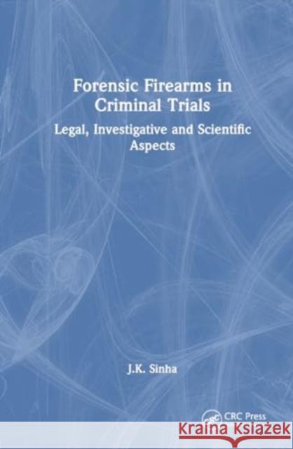 Forensic Firearms in Criminal Trials: Legal, Investigative and Scientific Aspects J. K. Sinha 9781138495654 CRC Press - książka