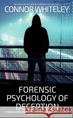 Forensic Psychology of Deception: A Forensic and Criminal Psychology Guide To Deceit, Lying and Criminal Deception Connor Whiteley 9781917722704 Cgd Publishing - książka