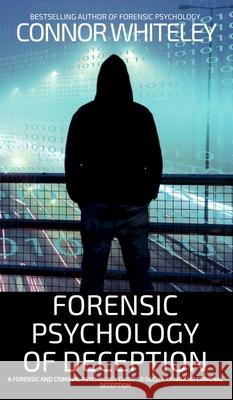 Forensic Psychology of Deception: A Forensic and Criminal Psychology Guide To Deceit, Lying and Criminal Deception Connor Whiteley 9781917722711 Cgd Publishing - książka