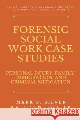 Forensic Social Work Case Studies: Personal Injury, Family, Immigration, and Criminal Mitigation Mark S. Silver 9781794730083 Lulu.com - książka