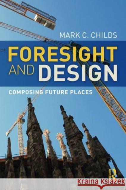 Foresight and Design: Composing Future Places Childs, Mark C. 9781032148168 Taylor & Francis Ltd - książka