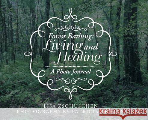 Forest Bathing: Living and Healing: A Photo Journal Lisa Zschuschen, Patricia Ahearn 9781532059681 iUniverse - książka