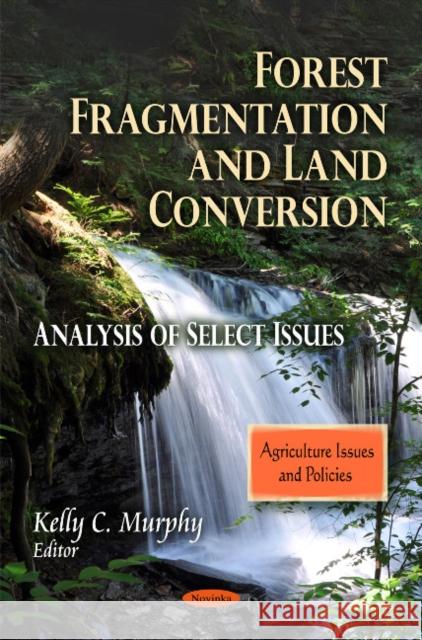 Forest Fragmentation & Land Conversion: Analysis of Select Issues Kelly C Murphy 9781617289613 Nova Science Publishers Inc - książka