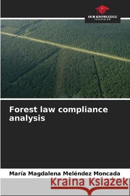 Forest law compliance analysis Maria Magdalena Melendez Moncada   9786206271345 Our Knowledge Publishing - książka