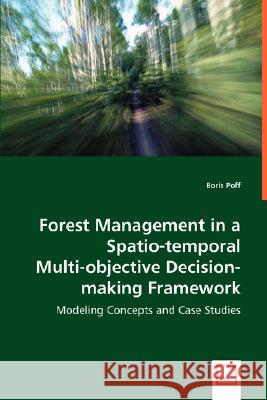 Forest Management in a Spatio-temporal Multi-objective Decision-making Framework Poff, Boris 9783639028607 VDM VERLAG DR. MULLER AKTIENGESELLSCHAFT & CO - książka