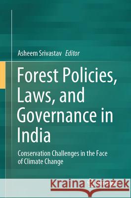 Forest Policies, Laws, and Governance in India: Conservation Challenges in the Face of Climate Change Asheem Srivastav 9789819738618 Springer - książka