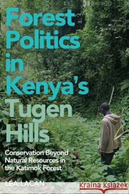 Forest Politics in Kenya's Tugen Hills: Conservation Beyond Natural Resources in the Katimok Forest L?a Lacan 9781847013811 James Currey - książka