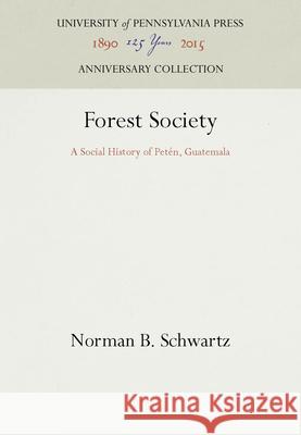 Forest Society: A Social History of Peten, Guatemala Schwartz, Norman B. 9780812282481 University of Pennsylvania Press - książka